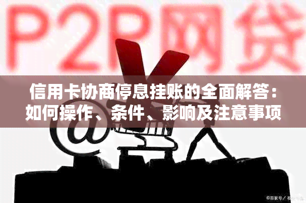 信用卡协商停息挂账的全面解答：如何操作、条件、影响及注意事项