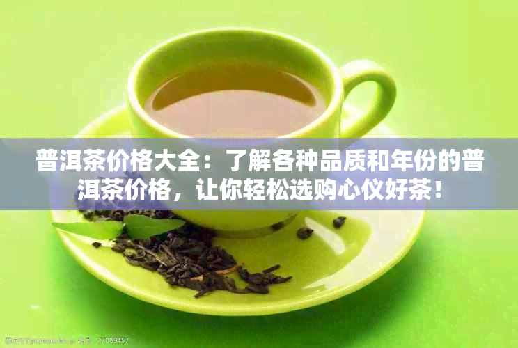 普洱茶价格大全：了解各种品质和年份的普洱茶价格，让你轻松选购心仪好茶！