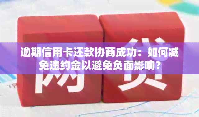 逾期信用卡还款协商成功：如何减免违约金以避免负面影响？