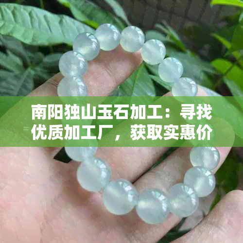 南阳独山玉石加工：寻找优质加工厂，获取实惠价格与精美工艺