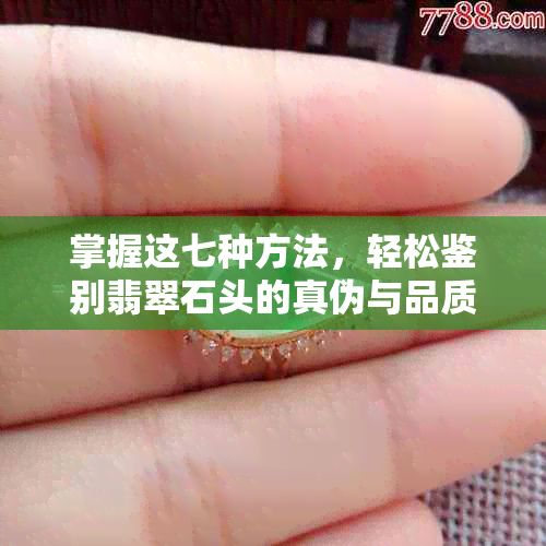 掌握这七种方法，轻松鉴别翡翠石头的真伪与品质