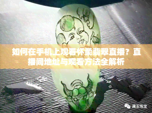 如何在手机上观看怀柔翡翠直播？直播间地址与观看方法全解析