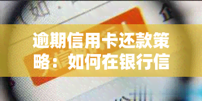 逾期信用卡还款策略：如何在银行信用卡中心成功协商