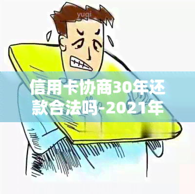 信用卡协商30年还款合法吗-2021年60期信用卡还款协商解答