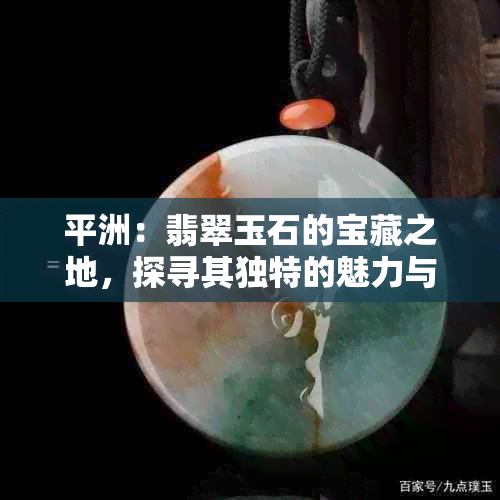 平洲：翡翠玉石的宝藏之地，探寻其独特的魅力与价值