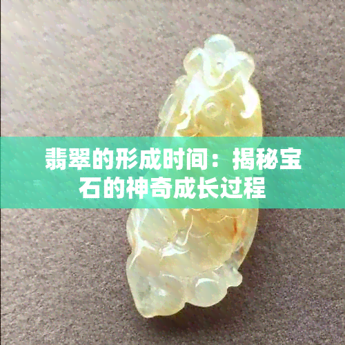 翡翠的形成时间：揭秘宝石的神奇成长过程