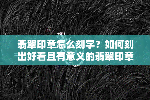 翡翠印章怎么刻字？如何刻出好看且有意义的翡翠印章字样？