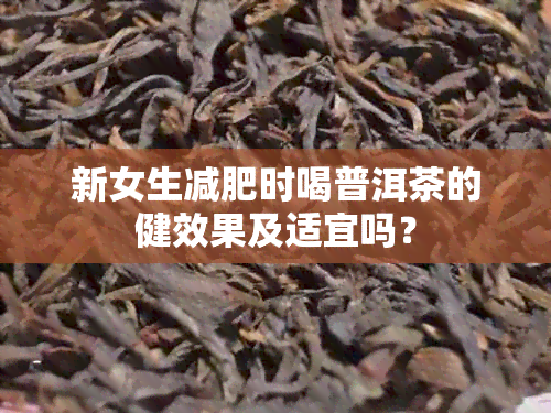 新女生减肥时喝普洱茶的健效果及适宜吗？