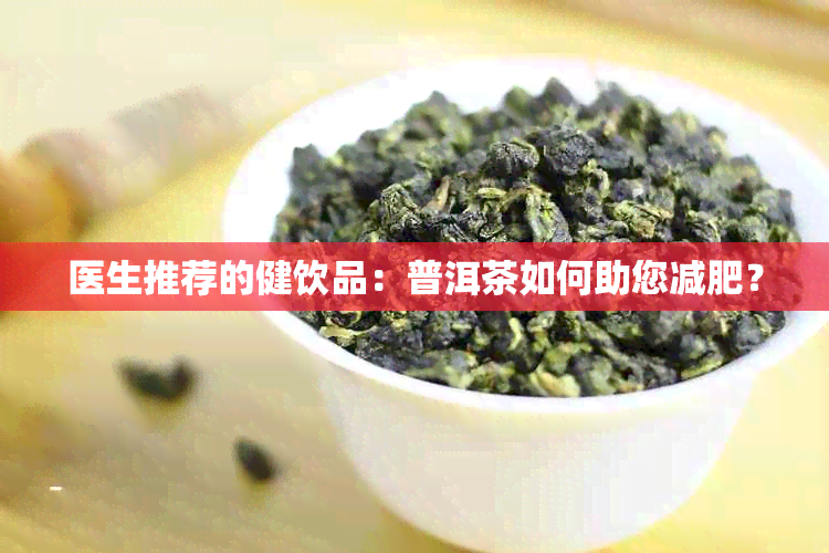 医生推荐的健饮品：普洱茶如何助您减肥？