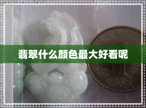 翡翠什么颜色更大好看呢