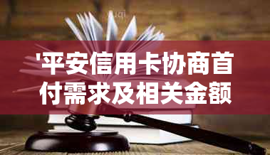 '平安信用卡协商首付需求及相关金额解析'