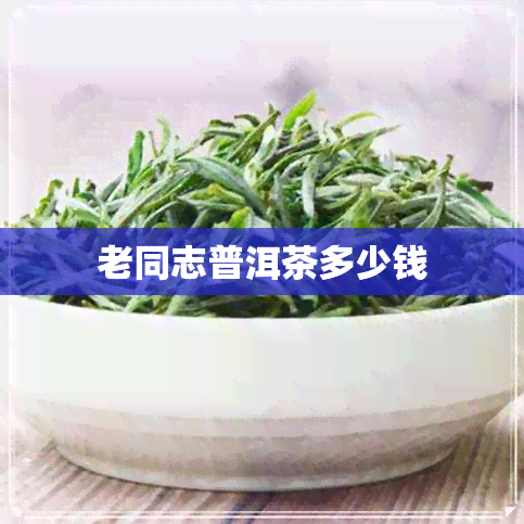 老同志普洱茶多少钱