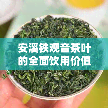 安溪铁观音茶叶的全面饮用价值及健益处解析