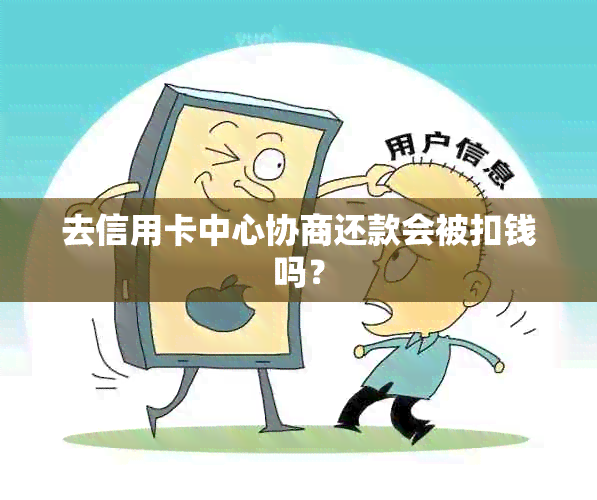 去信用卡中心协商还款会被扣钱吗？