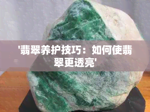 '翡翠养护技巧：如何使翡翠更透亮'