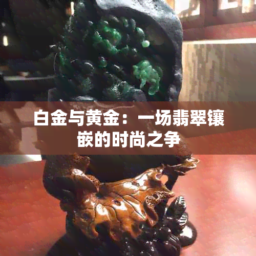 白金与黄金：一场翡翠镶嵌的时尚之争