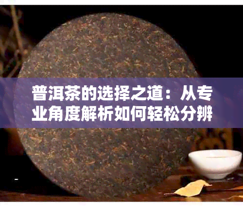 普洱茶的选择之道：从专业角度解析如何轻松分辨好坏