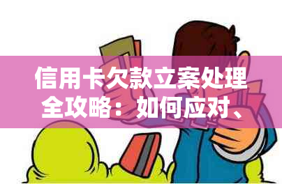 信用卡欠款立案处理全攻略：如何应对、解决方案和注意事项