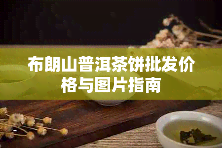 布朗山普洱茶饼批发价格与图片指南