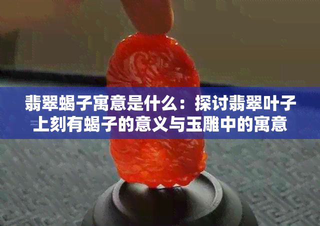 翡翠蝎子寓意是什么：探讨翡翠叶子上刻有蝎子的意义与玉雕中的寓意