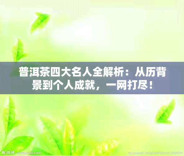 普洱茶四大名人全解析：从历背景到个人成就，一网打尽！