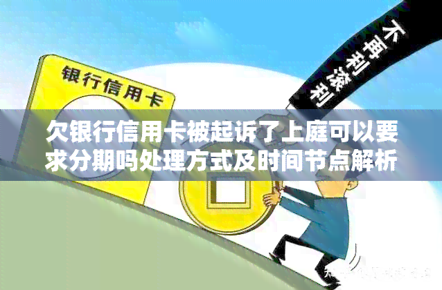 欠银行信用卡被起诉了上庭可以要求分期吗处理方式及时间节点解析