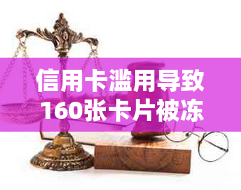 信用卡滥用导致160张卡片被冻结，可能面临的刑事责任及相关解决办法