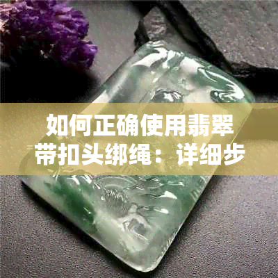 如何正确使用翡翠带扣头绑绳：详细步骤与技巧，让你轻松搞定！