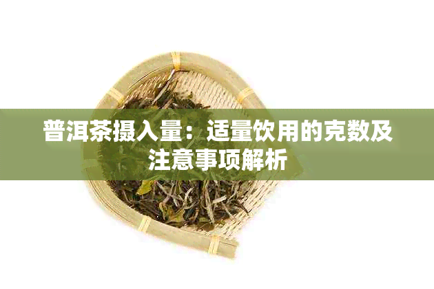 普洱茶摄入量：适量饮用的克数及注意事项解析