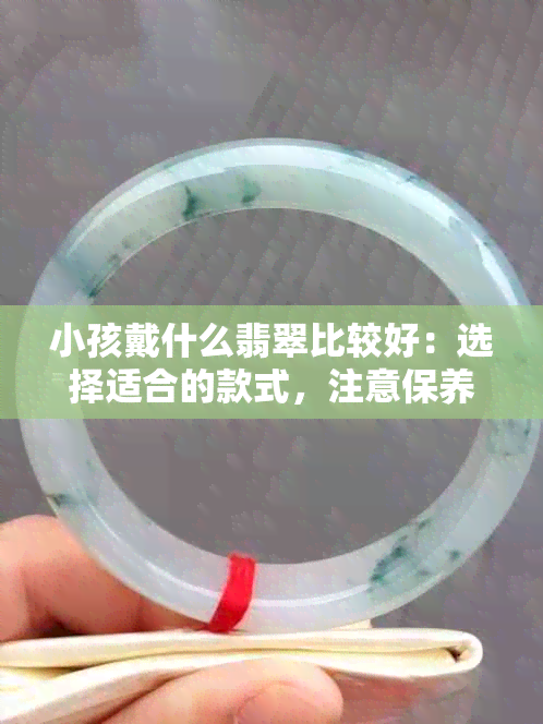 小孩戴什么翡翠比较好：选择适合的款式，注意保养方法