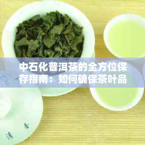 中石化普洱茶的全方位保存指南：如何确保茶叶品质和口感不受影响？