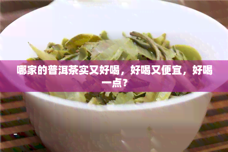 哪家的普洱茶实又好喝，好喝又便宜，好喝一点？