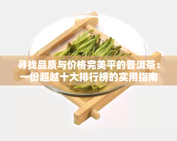 寻找品质与价格完美平的普洱茶：一份超越十大排行榜的实用指南