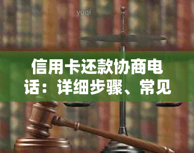 信用卡还款协商电话：详细步骤、常见问题解答及可能遇到的挑战