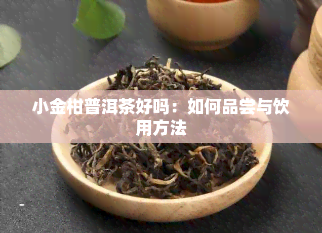 小金柑普洱茶好吗：如何品尝与饮用方法