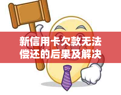 新信用卡欠款无法偿还的后果及解决方法，如何应对信用卡债务问题？