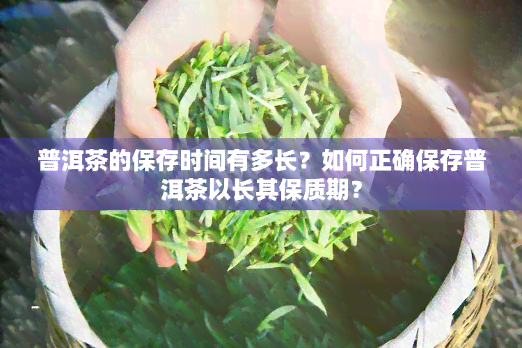 普洱茶的保存时间有多长？如何正确保存普洱茶以长其保质期？