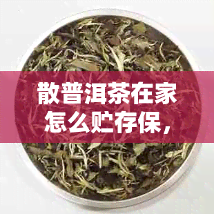 散普洱茶在家怎么贮存保，不会坏？