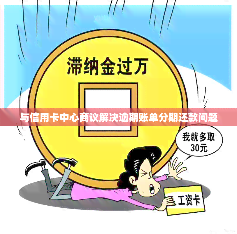 与信用卡中心商议解决逾期账单分期还款问题