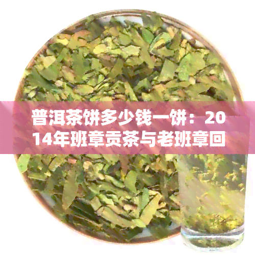 普洱茶饼多少钱一饼：2014年班章贡茶与老班章回收价格解析