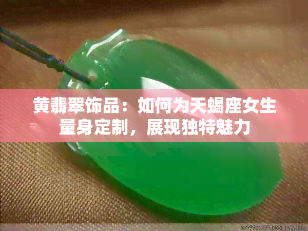 黄翡翠饰品：如何为天蝎座女生量身定制，展现独特魅力