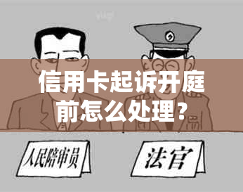 信用卡起诉开庭前怎么处理？