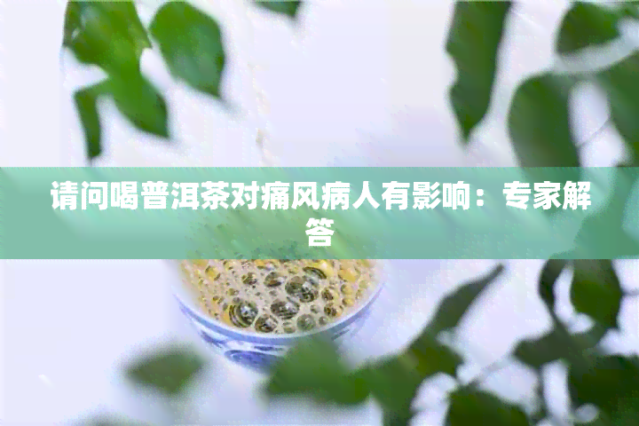 请问喝普洱茶对痛风病人有影响：专家解答