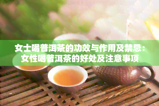 女士喝普洱茶的功效与作用及禁忌：女性喝普洱茶的好处及注意事项