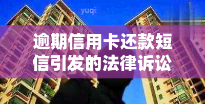 逾期信用卡还款短信引发的法律诉讼：真的有效吗？