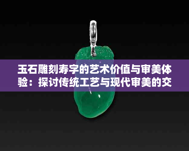 玉石雕刻寿字的艺术价值与审美体验：探讨传统工艺与现代审美的交融