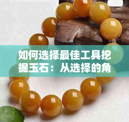 如何选择更佳工具挖掘玉石：从选择的角度分析更佳选项