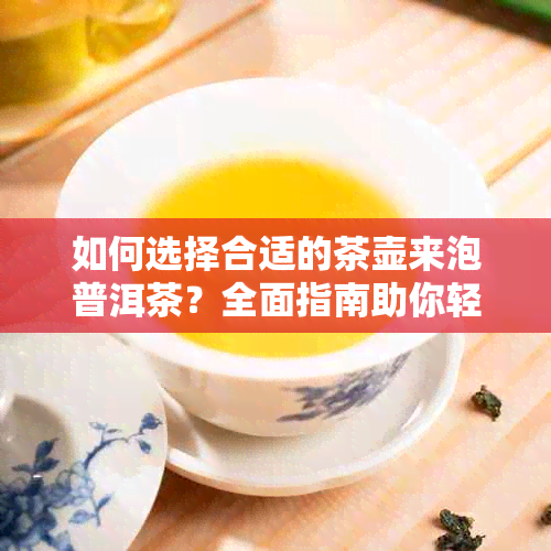 如何选择合适的茶壶来泡普洱茶？全面指南助你轻松挑选