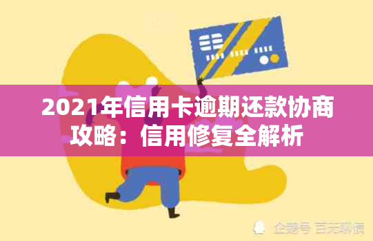 2021年信用卡逾期还款协商攻略：信用修复全解析