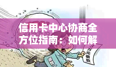 信用卡中心协商全方位指南：如何解决问题、提高信用评分和降低利息